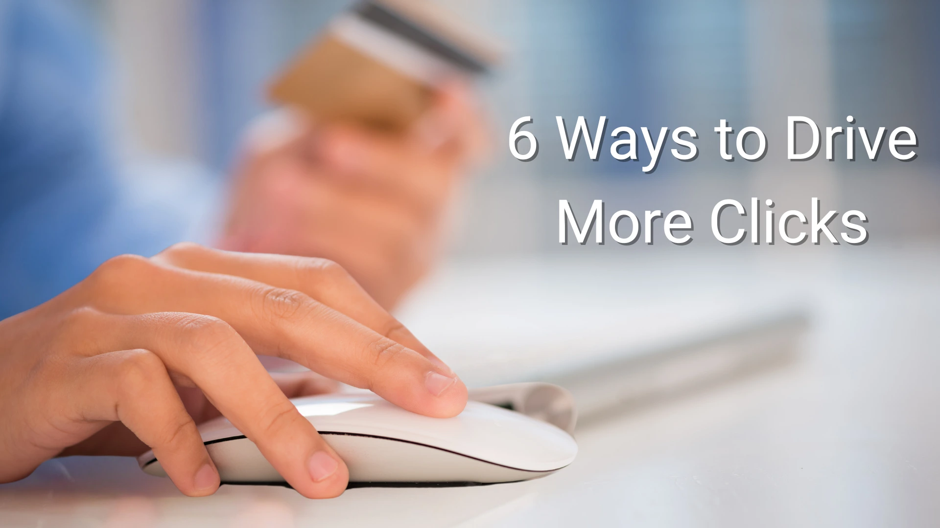 A graphic showing a person clicking on a computer mouse while holding their credit card with text reading 6 ways to drive more clicks.